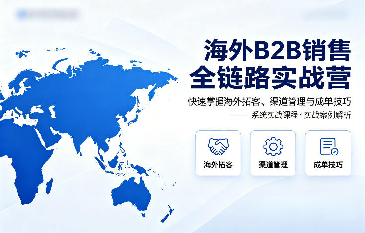 海外B2B销售全链路实战营，快速掌握海外拓客、渠道管理与成单技巧-68资源