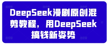 DeepSeek漫剧原创混剪教程，用DeepSeek搞钱新姿势-68资源
