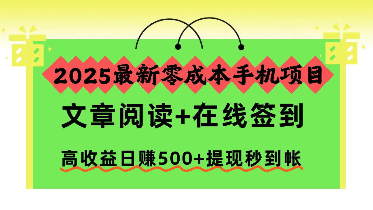 2025最新零成本手机项目，文章阅读+在线签到，高收益日赚500+提现秒到帐-68资源