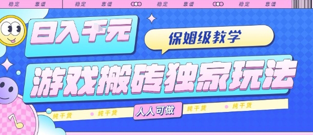 游戏搬砖独家玩法，日入1k+，保姆级教学，人人可做，纯干货【揭秘】-68资源