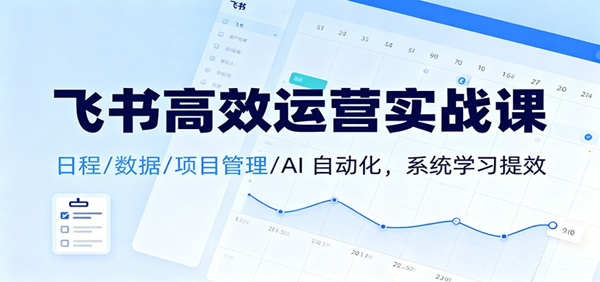 飞书高效运营实战课：日程/数据/项目管理/AI 自动化，系统学习提效-68资源