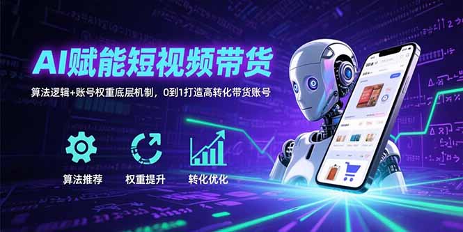 AI赋能短视频带货：算法逻辑+账号权重底层机制，0到1打造高转化带货账号-68资源