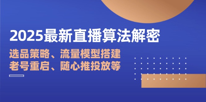2025最新直播算法解密：选品策略、流量模型搭建、老号重启、随心推投放等-68资源