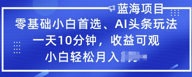 零基础小白首选，AI头条玩法，一天10分钟，收益可观，小白轻松月入过W-68资源