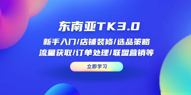 东南亚TK3.0：新手入门/店铺装修/选品策略/流量获取/订单处理/联盟营销等-68资源