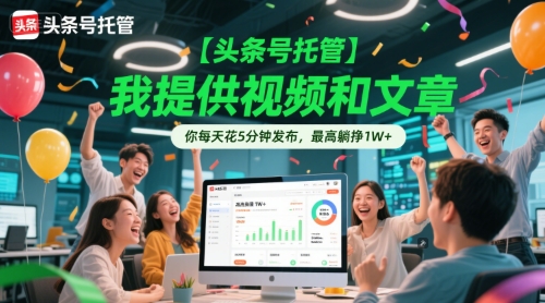 【头条号托管 】我提供视频和文章，你每天花5分钟发布，最高躺挣1W+【揭秘】-68资源