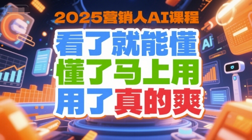 2025营销人AI课程，看了就能懂，懂了马上用，用了真的爽-68资源
