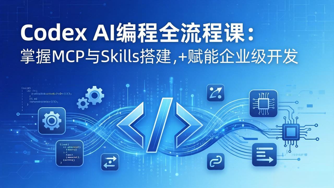 Codex AI编程全流程课：模块化教学+双项目实战，掌握MCP与Skills搭建，赋能企业级开发-68资源
