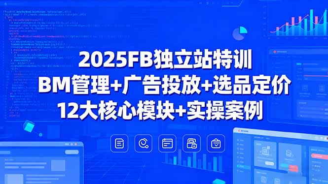 2025FB独立站特训，BM管理+广告投放+选品定价，12大核心模块+实操案例-68资源