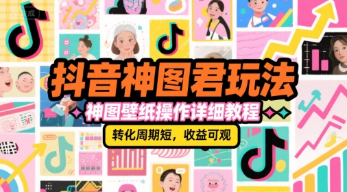 抖音神图君玩法，神图壁纸操作详细教程，转化周期短，收益可观-68资源