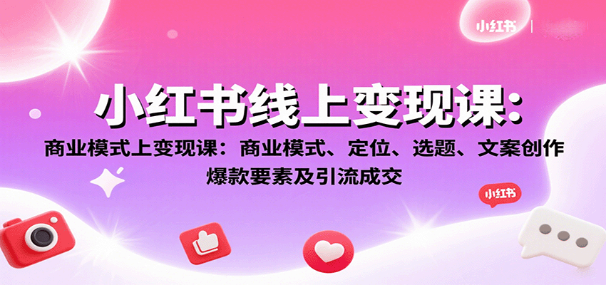 小红书线上变现课：商业模式、定位、选题、文案创作、爆款要素及引流成交-68资源