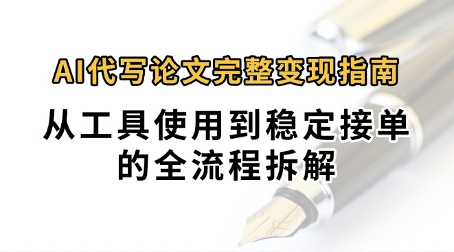0投入月过万AI代写论文完整变现指南：从工具使用到稳定接单的全流程拆解-68资源
