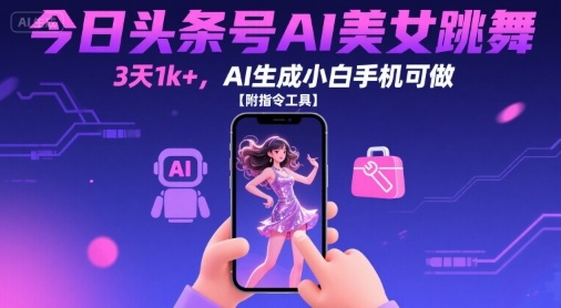 今日头条号AI美女跳舞，3天1k+，AI生成小白手机可做【附指令工具】-68资源