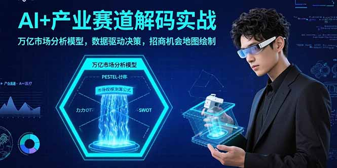 AI+产业赛道解码实战：万亿市场分析模型，数据驱动决策，招商机会地图绘制-68资源