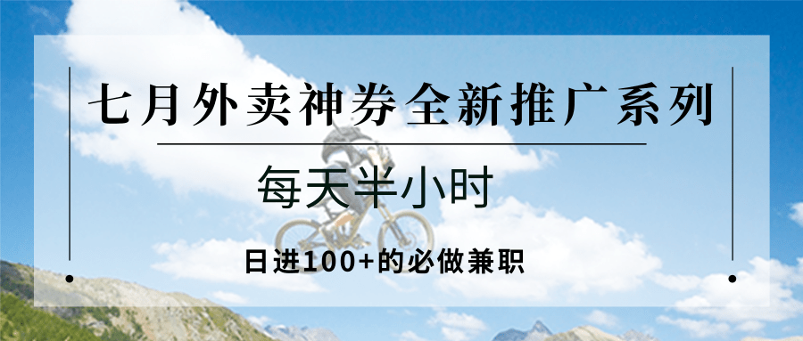 七月外卖神券全新推广系列；每天半小时，日进100+的必做兼职-68资源