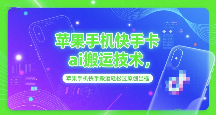 苹果手机快手卡ai搬运技术，苹果手机快手搬运轻松过原创出框-68资源