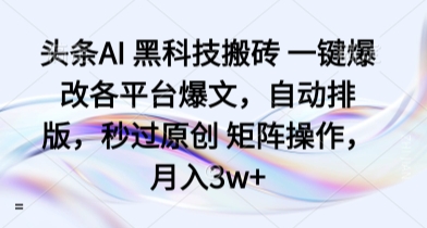 头条AI 黑科技搬砖 一键爆改各平台爆文，自动排版，秒过原创 矩阵操作，月入3w+【揭秘】-68资源