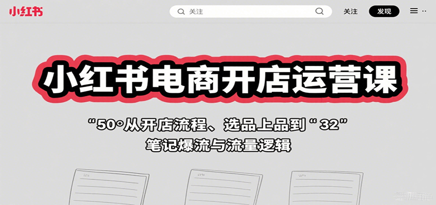 小红书电商开店运营课：从开店流程、选品上品到笔记爆流与流量逻辑-68资源