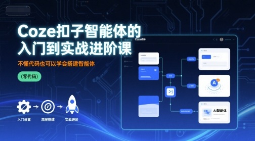 Coze扣子智能体的入门到实战进阶课，不懂代码也可以学会搭建智能体-68资源
