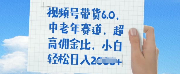 视频号带货6.0，中老年赛道，超高佣金比，普通人也能轻松日入多张-68资源