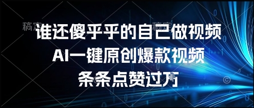 谁还傻乎乎的自己做视频？AI一键原创爆款视频，条条点赞过万，简单方便，好操作【揭秘】-68资源