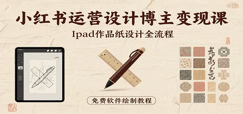 小红书运营设计博主变现课：iPad 上手作品纸设计，含全流程及细节技巧，避坑少绕路-68资源