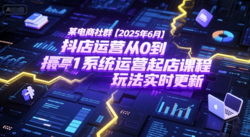 某电商社群【2025年6月】抖店运营从0到1系统运营起店课程，抖店最新玩法实时更新-68资源