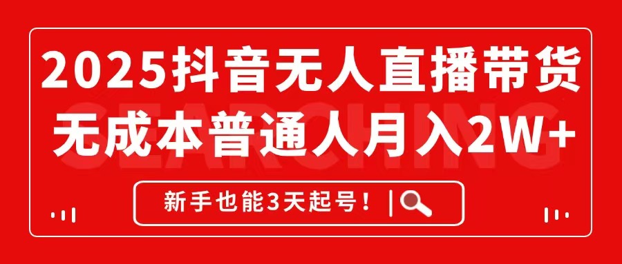 2025抖音无人直播带货，无成本月入2W+，新手也能3天起号！-68资源