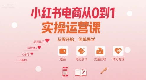 小红书电商从0到1实操运营课，从零开始，简单易学-68资源