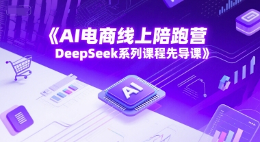 AI电商线上陪跑营，DeepSeek系列课程先导课-68资源