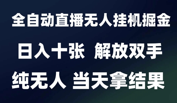2025最新全自动直播无人挂G掘金，日入十张，解放双手纯无人，当天拿结果【揭秘】-68资源