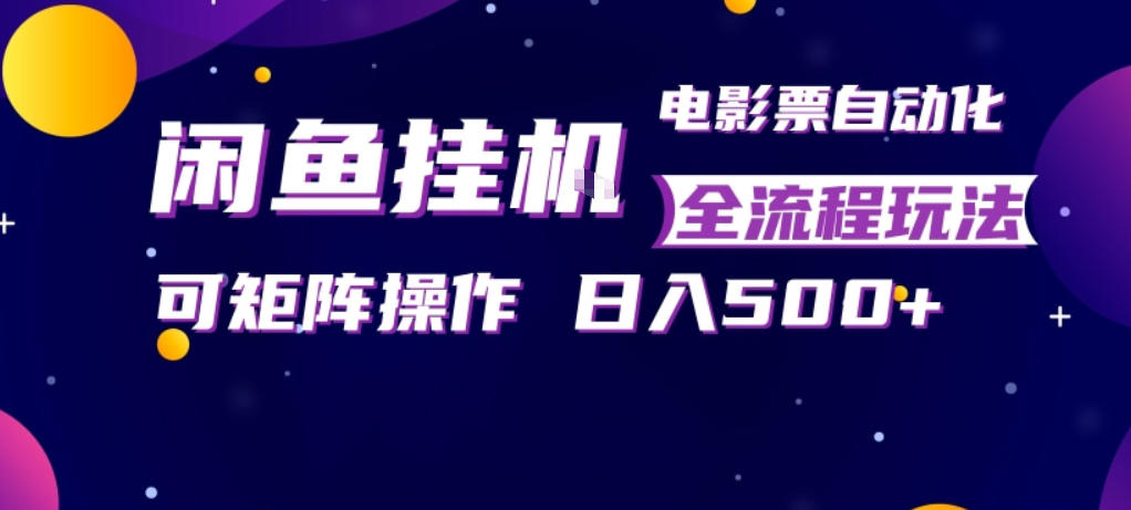 闲鱼全自动售卖电影票，全程挂G，可矩阵操作，小白轻松上手日入5张，稳定副业【揭秘】-68资源