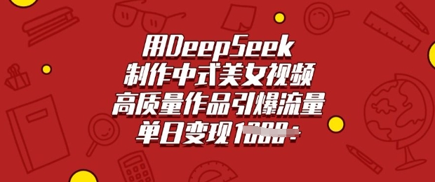 用DeepSeek制作中式美女视频，高质量作品引爆流量，单日变现多张-68资源