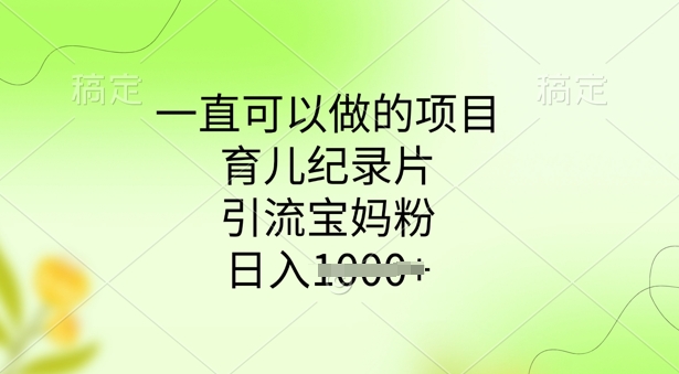 一直可以做的项目，育儿纪录片，引流宝妈粉，日入多张-68资源