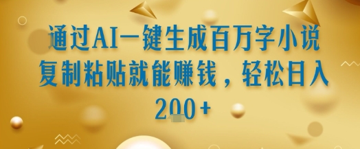 通过AI一键生成百万字小说复制粘贴就能挣钱，轻松日入2张+【揭秘】-68资源