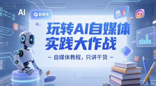 玩转AI自媒体实践大作战-自媒体教程，只讲干货-68资源