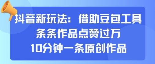 抖音新玩法，借助豆包工具，条条作品点赞过万，10分钟一条原创作品-68资源
