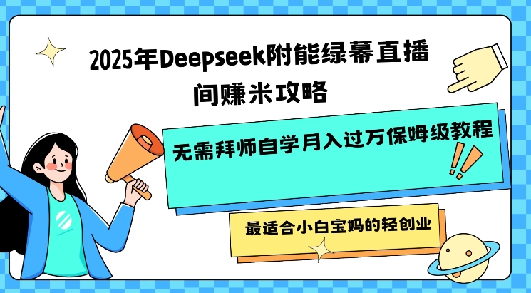 2025年Deepseek附能绿幕直播间挣米攻略无需拜师自学月入过W保姆级教程，最适合小白宝妈的轻创业-68资源