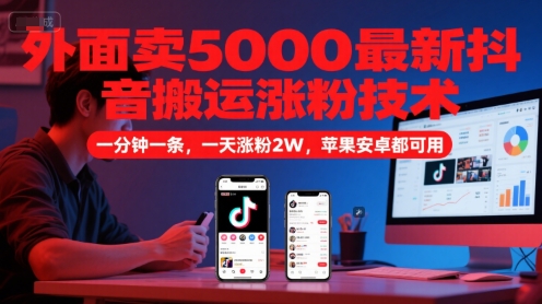 外面卖5000最新抖音搬运涨粉技术，新玩法，一分钟一条，一天涨粉2W，苹果安卓都可用-68资源