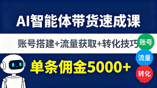 AI智能体带货速成课，账号搭建+流量获取+转化技巧，单条佣金5000+-68资源