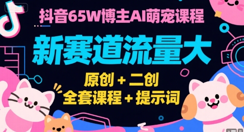 抖音65W博主AI萌宠课程，新赛道流量大，原创+二创，全套课程+提示词-68资源