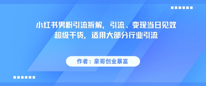 小红书男粉引流拆解，引流、变现当日见效超级干货，适用大部分行业引流-68资源