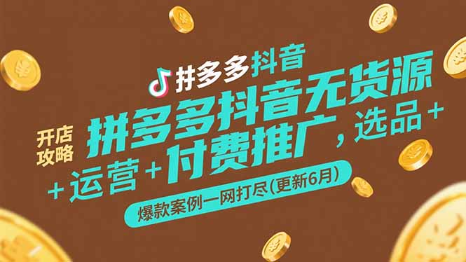拼多多抖音无货源开店攻略，选品+运营+付费推广+爆款案例一网打尽(更新6月-68资源