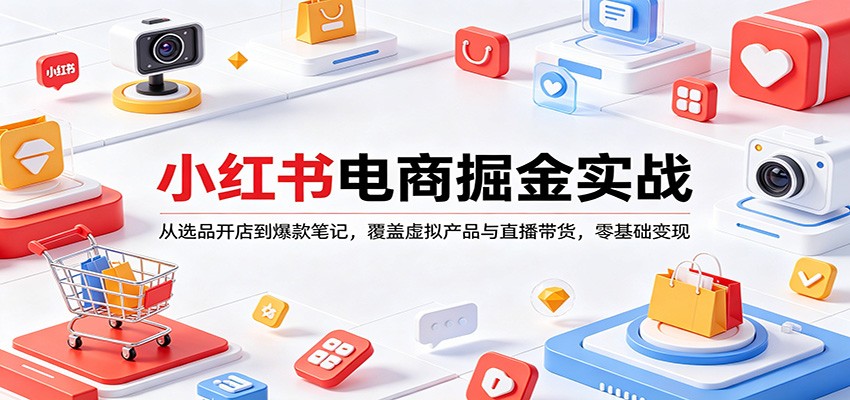 小红书电商掘金实战：从选品开店到爆款笔记，覆盖虚拟产品与直播带货，零基础变现-68资源