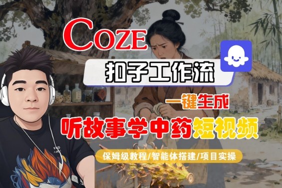 Coze扣子智能体工作流一键生成“听故事学中药“短视频，全流程保姆级教学-68资源
