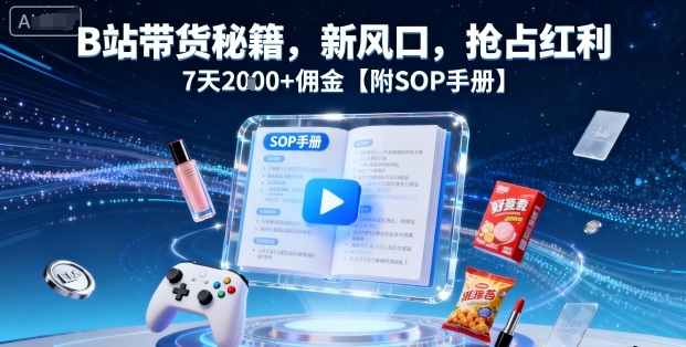 B站带货秘籍，新风口，抢占红利，7天2k+佣金【附SOP手册】-68资源