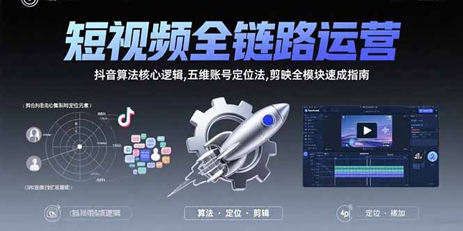 短视频全链路运营：抖音算法核心逻辑,五维账号定位法,剪映全模块速成指南-68资源