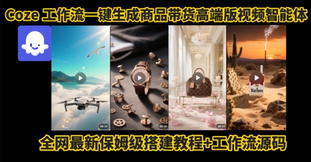 电商人的福音！Coze工作流一键生成”商品带货视频高端版“实操教程，全程保姆级搭建教学教程-68资源
