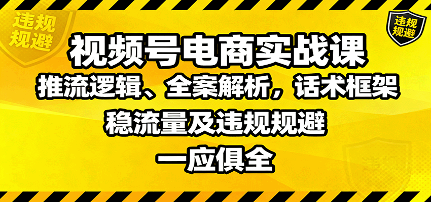 视频号电商实战课：推流逻辑、全案解析，话术框架，稳流量及违规规避等-68资源
