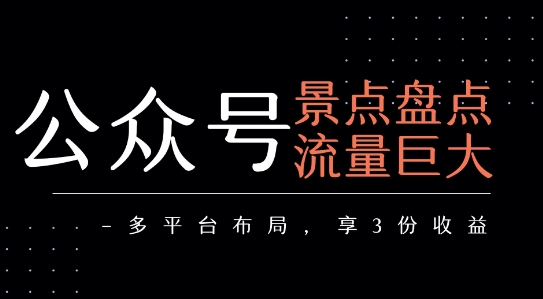 公众号流量主-景点盘点 流量巨大 多平台布局享3份收益-68资源